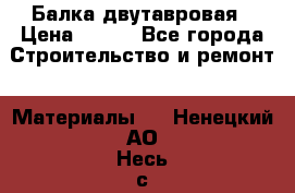 Балка двутавровая › Цена ­ 180 - Все города Строительство и ремонт » Материалы   . Ненецкий АО,Несь с.